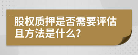 股权质押是否需要评估且方法是什么？