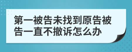 第一被告未找到原告被告一直不撤诉怎么办