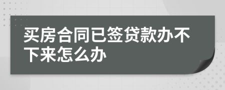 买房合同已签贷款办不下来怎么办