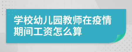 学校幼儿园教师在疫情期间工资怎么算