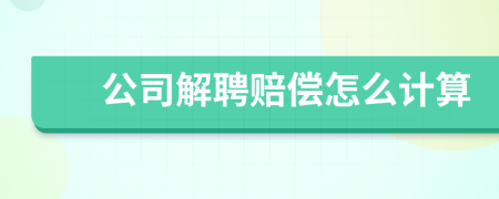 公司解聘赔偿怎么计算