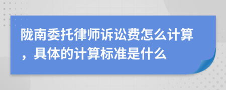 陇南委托律师诉讼费怎么计算，具体的计算标准是什么