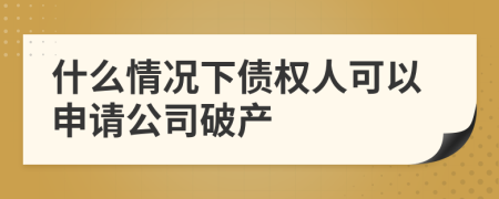 什么情况下债权人可以申请公司破产