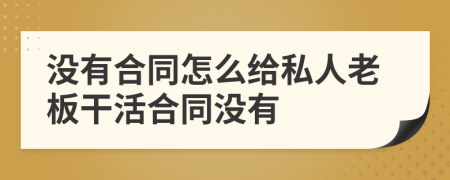 没有合同怎么给私人老板干活合同没有