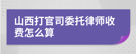 山西打官司委托律师收费怎么算