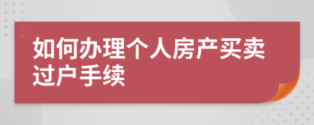 如何办理个人房产买卖过户手续