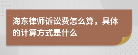 海东律师诉讼费怎么算，具体的计算方式是什么