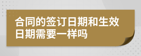 合同的签订日期和生效日期需要一样吗