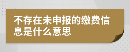 不存在未申报的缴费信息是什么意思