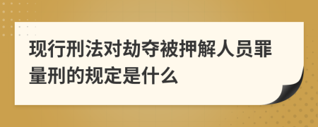 现行刑法对劫夺被押解人员罪量刑的规定是什么