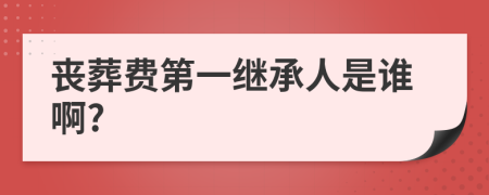 丧葬费第一继承人是谁啊?