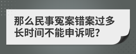 那么民事冤案错案过多长时间不能申诉呢？