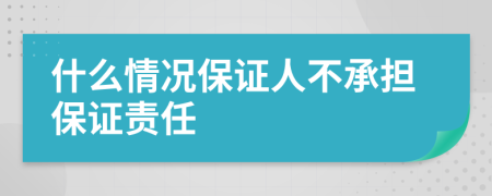 什么情况保证人不承担保证责任