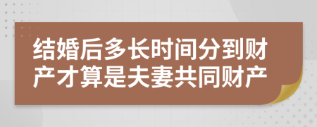 结婚后多长时间分到财产才算是夫妻共同财产