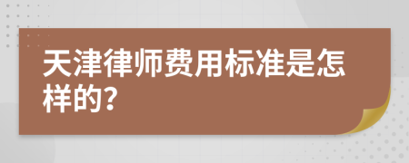 天津律师费用标准是怎样的？