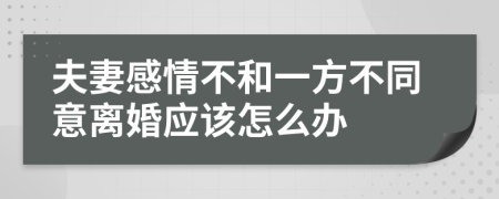 夫妻感情不和一方不同意离婚应该怎么办