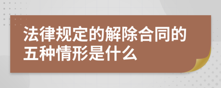 法律规定的解除合同的五种情形是什么