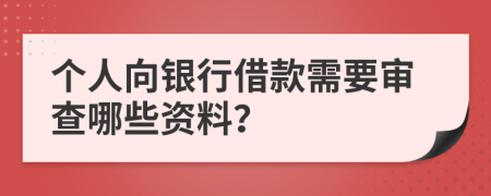 个人向银行借款需要审查哪些资料？