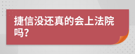 捷信没还真的会上法院吗？