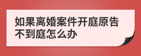 如果离婚案件开庭原告不到庭怎么办