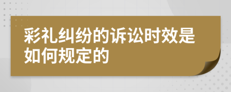 彩礼纠纷的诉讼时效是如何规定的