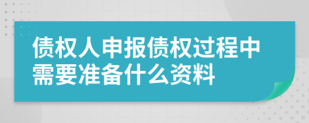 债权人申报债权过程中需要准备什么资料