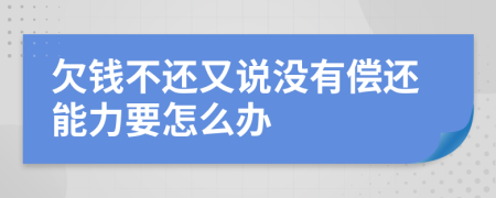 欠钱不还又说没有偿还能力要怎么办