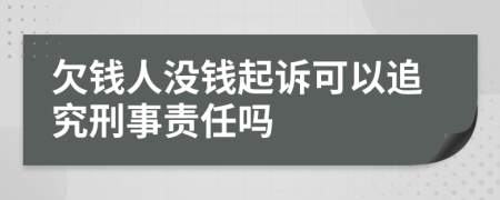 欠钱人没钱起诉可以追究刑事责任吗