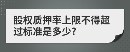 股权质押率上限不得超过标准是多少?