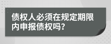 债权人必须在规定期限内申报债权吗？