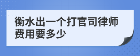 衡水出一个打官司律师费用要多少