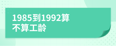 1985到1992算不算工龄