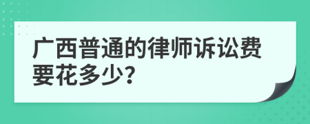 广西普通的律师诉讼费要花多少？