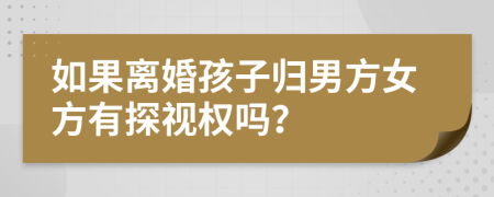 如果离婚孩子归男方女方有探视权吗？