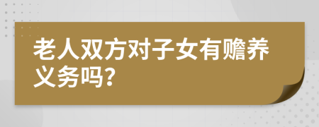 老人双方对子女有赡养义务吗？