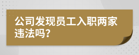 公司发现员工入职两家违法吗？