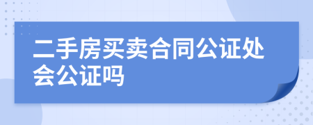 二手房买卖合同公证处会公证吗