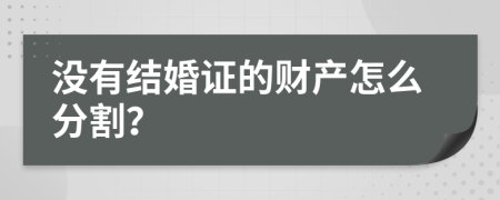 没有结婚证的财产怎么分割？