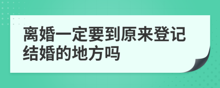 离婚一定要到原来登记结婚的地方吗