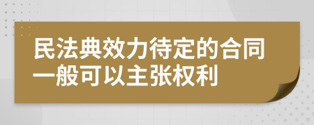 民法典效力待定的合同一般可以主张权利