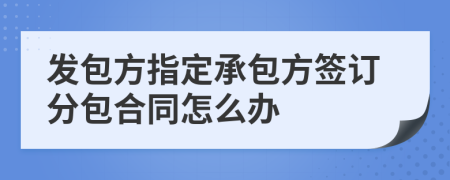 发包方指定承包方签订分包合同怎么办