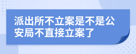 派出所不立案是不是公安局不直接立案了