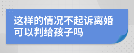 这样的情况不起诉离婚可以判给孩子吗