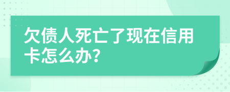 欠债人死亡了现在信用卡怎么办？