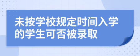 未按学校规定时间入学的学生可否被录取