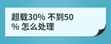 超载30% 不到50% 怎么处理