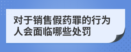 对于销售假药罪的行为人会面临哪些处罚