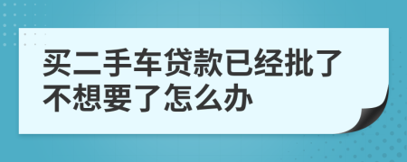 买二手车贷款已经批了不想要了怎么办
