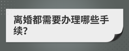 离婚都需要办理哪些手续？
