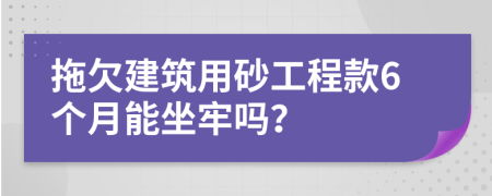 拖欠建筑用砂工程款6个月能坐牢吗？